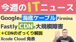 今週のITニュース Googleの海底ケーブル/FastlyのCDN障害とCDNについて/Xcode Cloud