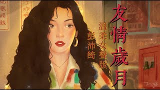 友情歲月 - 彭沛綺 溫柔女聲版(cover鄭伊健)『来忘掉错对来怀念过去 曾共渡患难日子总有乐趣』【自製MV 动态歌词 Lyrics】