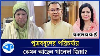 পুত্রবধূদের পরিচর্যায় অনেকটা সুস্থ খালেদা জিয়া | Khaleda Zia | Health Condition | Kaler Kantho