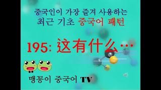 (195) 중국인이 가장 즐겨 사용하는 최근 기초 중국어 패턴 (这有什么…)