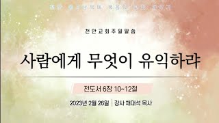 [주일말씀] 사람에게 무엇이 유익하랴 _ 채대석 목사 (23.02.26)