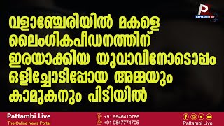 വളാഞ്ചേരിയിൽ മകളെ ലൈംഗികപീഡനത്തിന് ഇരയാക്കിയയുവാവിനോടൊപ്പം ഒളിച്ചോടിപ്പോയ അമ്മയും കാമുകനും പിടിയിൽ