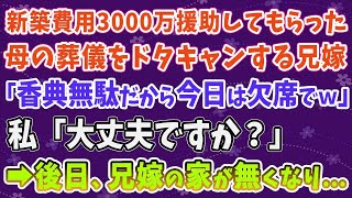 【スカッとする話】新築費用3000万援助してもらった母の葬儀をドタキャンする兄嫁「香典無駄だから今日は欠席でｗ」私「大丈夫ですか？」➡後日、兄嫁の