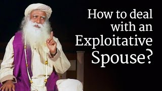 How to Deal with an Exploitative Spouse Sadhguru