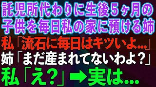 【スカッとする話】託児所代わりに生後5ヶ月の子供を毎日私の家に預ける姉。私「流石に毎日はキツイよ」姉「まだ生まれてないけど…」私「え？」実は…