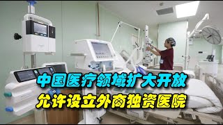 中国医疗领域扩大开放，允许设立外商独资医院