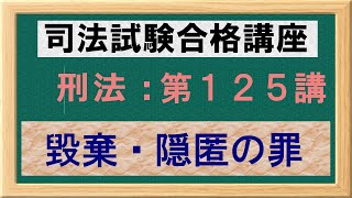 〔独学〕司法試験・予備試験合格講座　刑法（基本知識・論証パターン編）第１２５講：毀棄・隠匿の罪、公用文書、私用文書、器物損壊罪