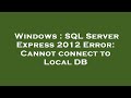 Windows : SQL Server Express 2012 Error: Cannot connect to Local DB