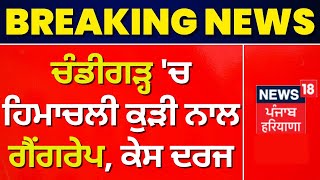 Chandigarh 'ਚ ਹਿਮਾਚਲੀ ਕੁੜੀ ਨਾਲ ਗੈਂਗਰੇਪ, ਕੇਸ ਦਰਜ | News18 Punjab