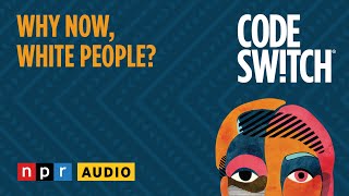 Why Now, White People? | Code Switch