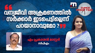 വന്യജീവി അക്രമണത്തിൽ സർക്കാർ ഇടപെട്ടില്ലെന്ന് പറയാനാവുമോ ? -എം പ്രകാശൻ മാസ്റ്റർ