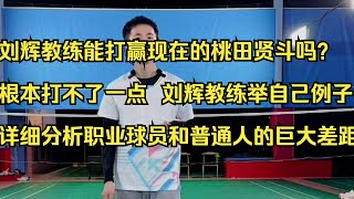 刘辉教练能打赢现在的桃田贤斗吗？根本打不了一点，刘辉教练详细分析职业球员和普通人的巨大差距