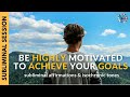 BE HIGHLY MOTIVATED TO ACHIEVE YOUR GOALS | Subliminal Affirmations & Isochronic Tones