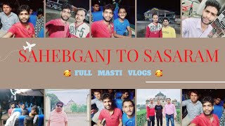 SAHEBGANJ TO SASARAM || FULL MASTI 🥰 WITH JOURNEY ||#masti