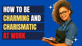 How To Be Charming And Charismatic At Work