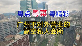 粤点粤菜粤精彩，广州不对外营业的高空私人会所，粤语中字幕2023-6-21