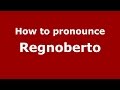 How to pronounce Regnoberto (Brazilian Portuguese/Brazil)  - PronounceNames.com