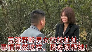 传递正能量：荒郊野岭男女拉拉扯扯，事情竟然这样，我必须帮她！