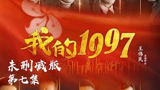 我的1997【未删减版】第7集 - 印小天瑛子领衔主演（热烈庆祝香港回归20周年）