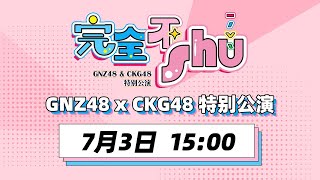 GNZ48 \u0026 CKG48《完全不shu》特别公演 (03-07-2022 15:00)