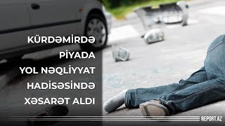 Kürdəmirdə piyada yol nəqliyyat hadisəsində xəsarət aldı