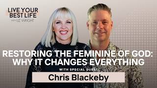 Restoring the Feminine of God: Why It Changes Everything w/ Chris Blackeby | LYBL | Ep 321