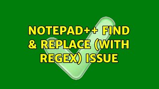 Notepad++ Find & Replace (with regex) issue (2 Solutions!!)