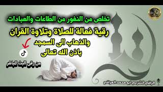 رقية لصد النفور من الطاعات والعبادات والصلاة وتلاوة القرآن والذهاب الى المساجد بإذن الله تعالى