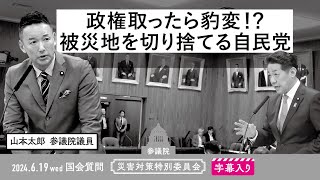 山本太郎【政権取ったら豹変！？ 被災地を切り捨てる自民党】 2024.6.19 災害対策特別委員会 　字幕・資料入りフル