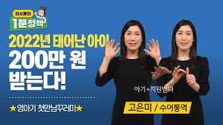 [수어통역] 2022년 호랑이띠 아기부터 첫만남이용권 200만 원 신청 가능 | 김소통의 1분 정책