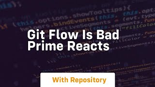 Git flow is bad prime reacts
