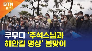 [BTN뉴스] 쿠무다 '주석스님과 해안길 명상' 봄맞이