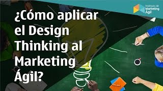 Cómo aplicar el Design Thinking al Marketing Ágil?
