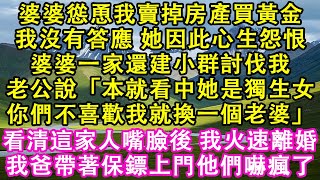 婆婆慫恿我賣掉房產買黃金。我沒有答應。她因此心生怨恨。婆婆一家還建小群討伐我。老公說「本就看中她是獨生女，你們不喜歡我就換一個老婆。」看清這家人嘴臉後，我火速離婚。我爸帶著保鏢上門他們嚇瘋了。#故事