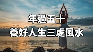 年過五十，養好人生三處風水！看懂的人，福氣會不請自來Over fifty years old, raise the three feng shui of life【愛學習 】