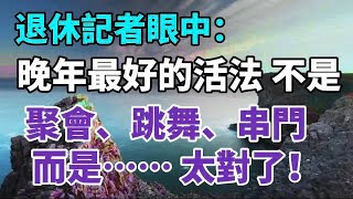 退休记者眼中，晚年最好的活法，不是聚会、跳舞、串门，而是       。百歲老人大調查，长寿的共性是它【中老年心語】#養老 #幸福#人生 #晚年幸福 #深夜#讀書 #養生 #佛 #為人處世#