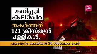 മണിപ്പൂർ കലാപം: തകർത്തത് 121 ക്രിസ്ത്യൻ പള്ളികൾ, പലായനം ചെയ്തത് 30,000ലേറെ പേർ | Madhyamam |