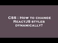 CSS : How to change ReactJS styles dynamically?