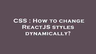 CSS : How to change ReactJS styles dynamically?