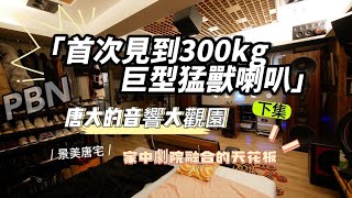 唐大的音響大觀園-首次見到300KG 巨型猛獸PBN AUDIO喇叭 自家唐大家訪 下集 (stormaudio vs PBN AUDIO)