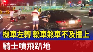 機車左轉 轎車煞車不及撞上 騎士噴飛趴地