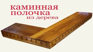 Каминная полочка из дерева. Wooden mantelpiece shelf