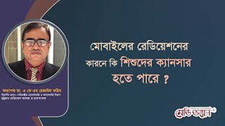 মোবাইলের রেডিয়েশনের কারনে কি শিশুদের ক্যানসার হতে পারে ? || অধ্যাপক ডা. এ কে এম রেজাউল করিম