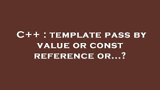 C++ : template pass by value or const reference or...?