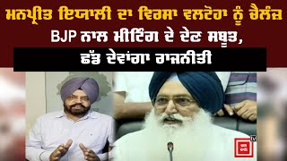 ਮਨਪ੍ਰੀਤ ਇਯਾਲੀ ਦਾ ਵਿਰਸਾ ਵਲਟੋਹਾ ਨੂੰ ਚੈਲੰਜ਼ ! BJP ਨਾਲ ਮੀਟਿੰਗ ਦੇ ਦੇਣ ਸਬੂਤ ,ਛੱਡ ਦੇਵਾਂਗਾ ਰਾਜਨੀਤੀ