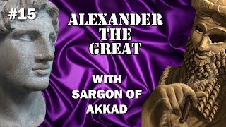 #15 - Alexander The Great with Sargon of Akkad - Part 1 of 2
