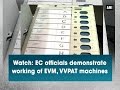 Watch: EC officials demonstrate working of EVM, VVPAT machines - ANI News