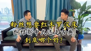 粉丝想要红木罗汉床，纠结新中式还是古典，到底哪个好