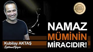 NAMAZ MÜMİNİN MİRACIDIR! - KUBİLAY AKTAŞ