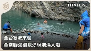 全台寒流來襲 金崙野溪溫泉湧現泡湯人潮｜每日熱點新聞｜原住民族電視台